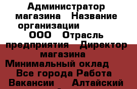 Администратор магазина › Название организации ­ O’stin, ООО › Отрасль предприятия ­ Директор магазина › Минимальный оклад ­ 1 - Все города Работа » Вакансии   . Алтайский край,Алейск г.